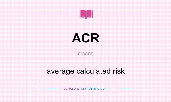 What does ACR mean? It stands for average calculated risk