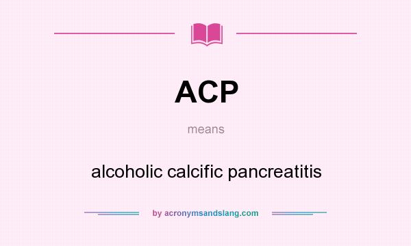 What does ACP mean? It stands for alcoholic calcific pancreatitis