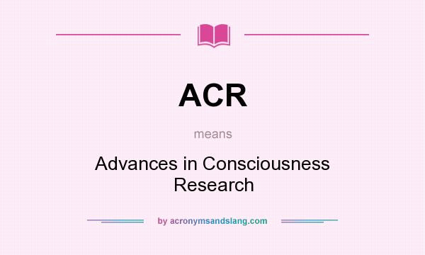 What does ACR mean? It stands for Advances in Consciousness Research