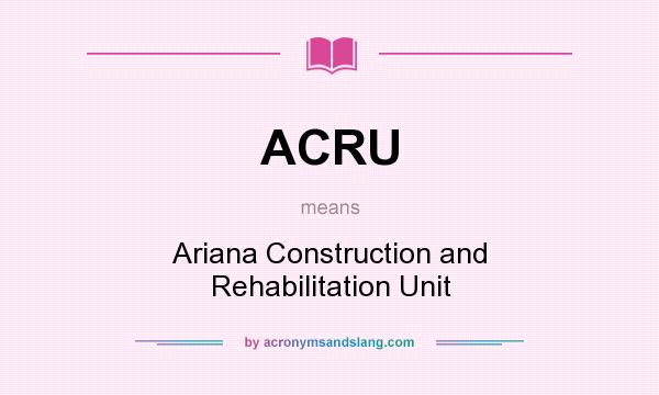 What does ACRU mean? It stands for Ariana Construction and Rehabilitation Unit