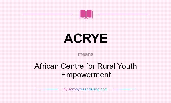 What does ACRYE mean? It stands for African Centre for Rural Youth Empowerment
