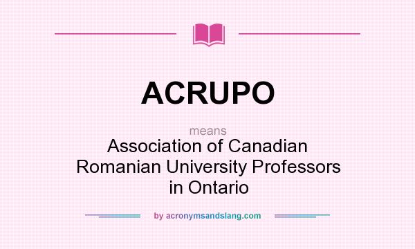 What does ACRUPO mean? It stands for Association of Canadian Romanian University Professors in Ontario