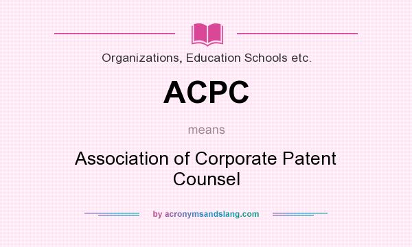 What does ACPC mean? It stands for Association of Corporate Patent Counsel