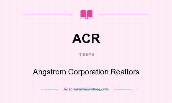 What does ACR mean? It stands for Angstrom Corporation Realtors