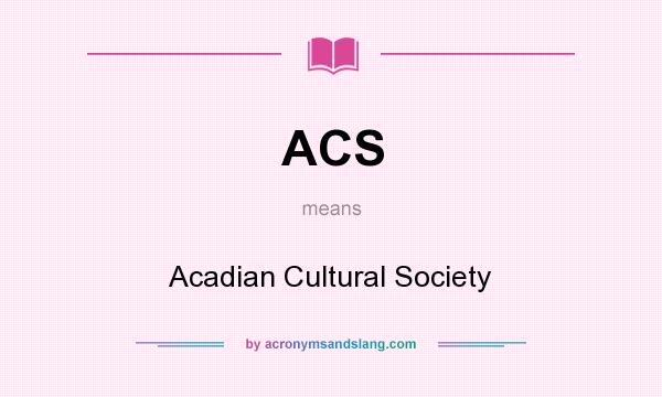 What does ACS mean? It stands for Acadian Cultural Society