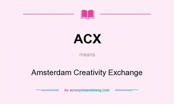 What does ACX mean? It stands for Amsterdam Creativity Exchange
