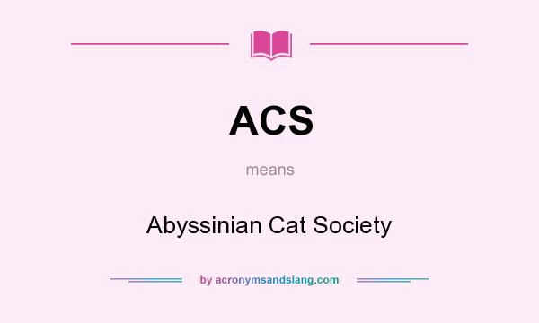 What does ACS mean? It stands for Abyssinian Cat Society