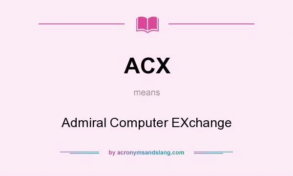What does ACX mean? It stands for Admiral Computer EXchange