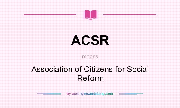 What does ACSR mean? It stands for Association of Citizens for Social Reform
