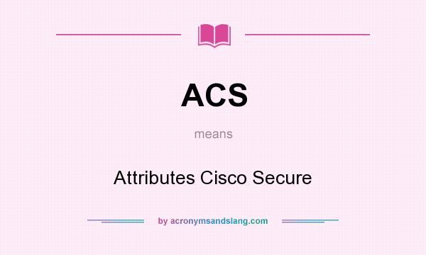 What does ACS mean? It stands for Attributes Cisco Secure