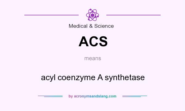 What does ACS mean? It stands for acyl coenzyme A synthetase