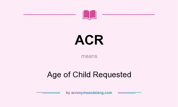 What does ACR mean? It stands for Age of Child Requested