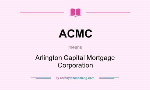 What does ACMC mean? It stands for Arlington Capital Mortgage Corporation