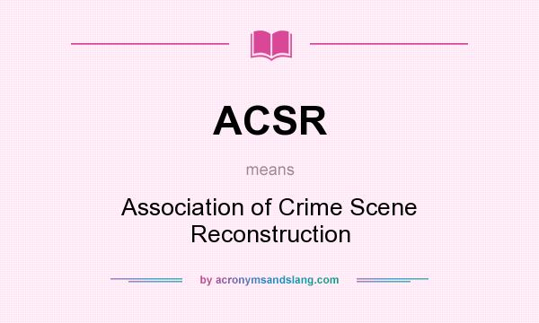 What does ACSR mean? It stands for Association of Crime Scene Reconstruction