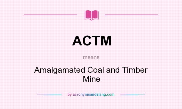 What does ACTM mean? It stands for Amalgamated Coal and Timber Mine