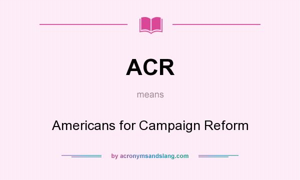What does ACR mean? It stands for Americans for Campaign Reform