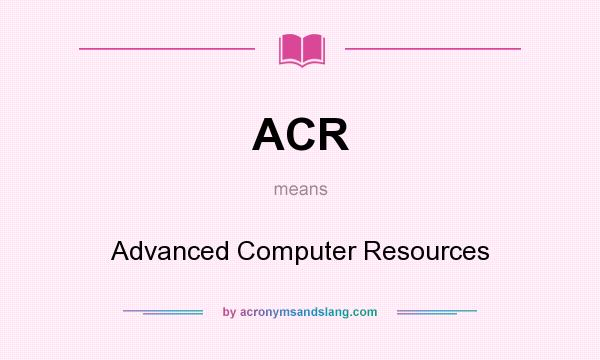 What does ACR mean? It stands for Advanced Computer Resources