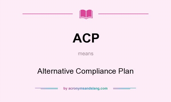 What does ACP mean? It stands for Alternative Compliance Plan