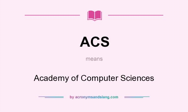 What does ACS mean? It stands for Academy of Computer Sciences