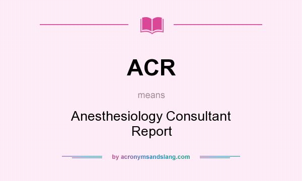 What does ACR mean? It stands for Anesthesiology Consultant Report