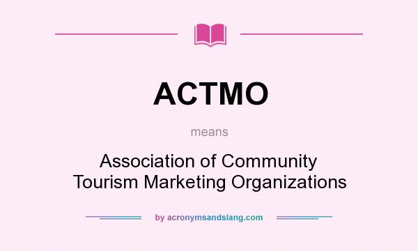 What does ACTMO mean? It stands for Association of Community Tourism Marketing Organizations