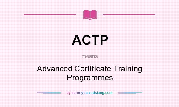 What does ACTP mean? It stands for Advanced Certificate Training Programmes