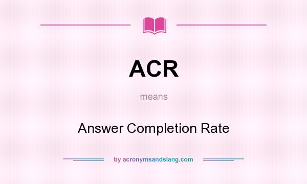 What does ACR mean? It stands for Answer Completion Rate