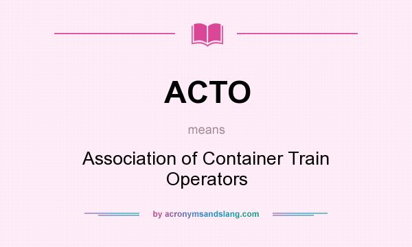 What does ACTO mean? It stands for Association of Container Train Operators
