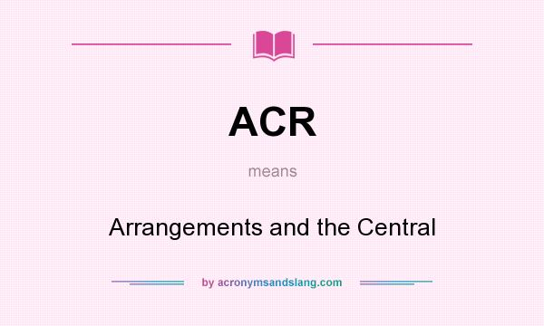 What does ACR mean? It stands for Arrangements and the Central