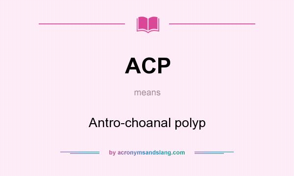 What does ACP mean? It stands for Antro-choanal polyp