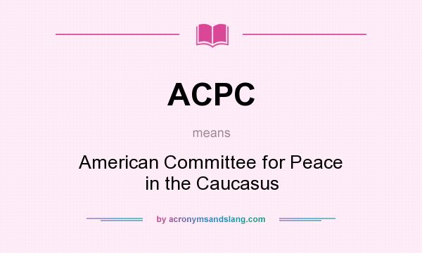 What does ACPC mean? It stands for American Committee for Peace in the Caucasus