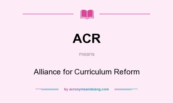 What does ACR mean? It stands for Alliance for Curriculum Reform