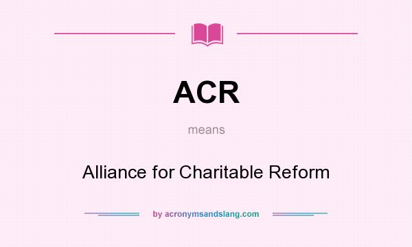 What does ACR mean? It stands for Alliance for Charitable Reform
