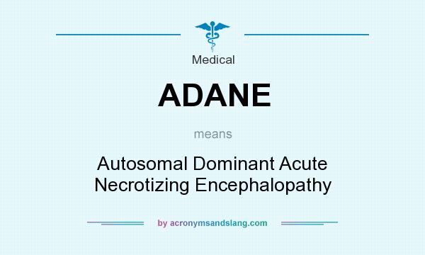 What does ADANE mean? It stands for Autosomal Dominant Acute Necrotizing Encephalopathy