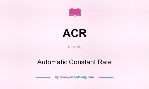 What does ACR mean? It stands for Automatic Constant Rate