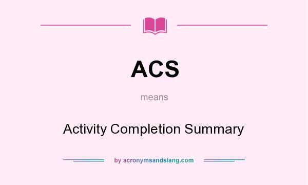 What does ACS mean? It stands for Activity Completion Summary