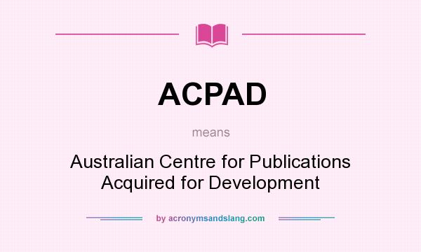 What does ACPAD mean? It stands for Australian Centre for Publications Acquired for Development