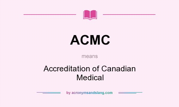 What does ACMC mean? It stands for Accreditation of Canadian Medical