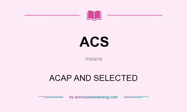 What does ACS mean? It stands for ACAP AND SELECTED