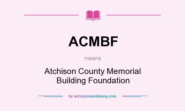 What does ACMBF mean? It stands for Atchison County Memorial Building Foundation