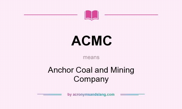 What does ACMC mean? It stands for Anchor Coal and Mining Company
