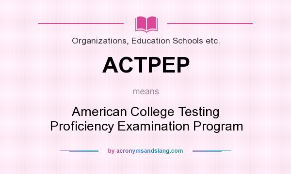 What does ACTPEP mean? It stands for American College Testing Proficiency Examination Program