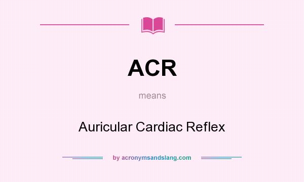 What does ACR mean? It stands for Auricular Cardiac Reflex