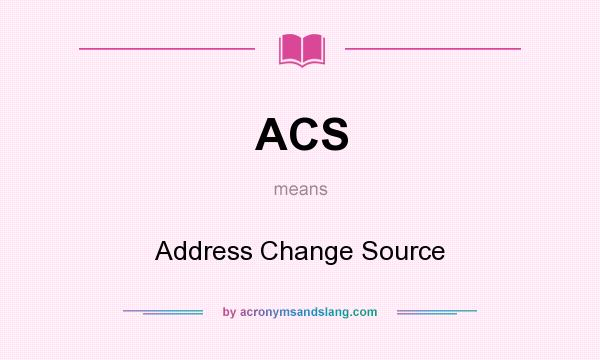 What does ACS mean? It stands for Address Change Source