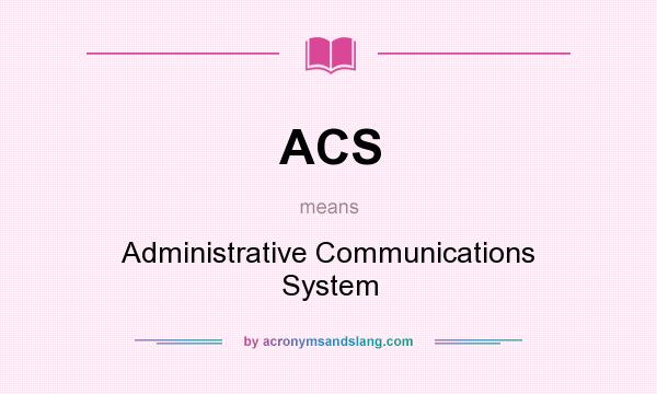 What does ACS mean? It stands for Administrative Communications System