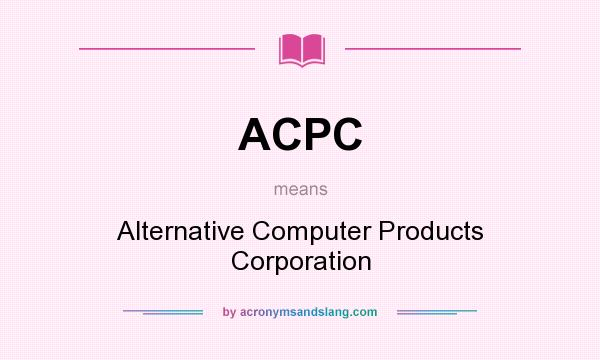 What does ACPC mean? It stands for Alternative Computer Products Corporation