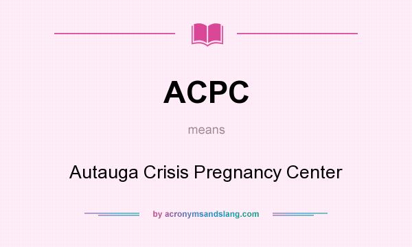 What does ACPC mean? It stands for Autauga Crisis Pregnancy Center