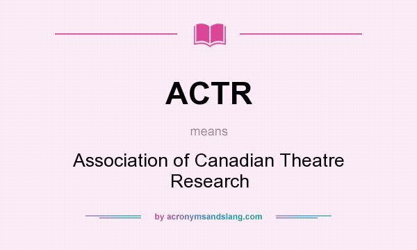 What does ACTR mean? It stands for Association of Canadian Theatre Research
