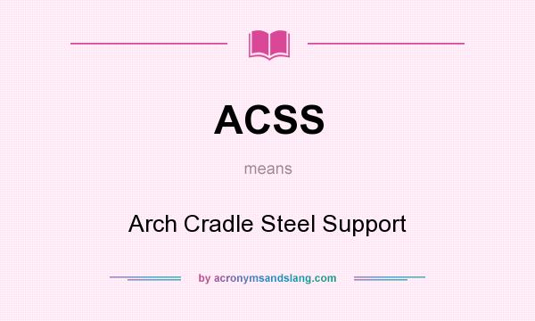 What does ACSS mean? It stands for Arch Cradle Steel Support