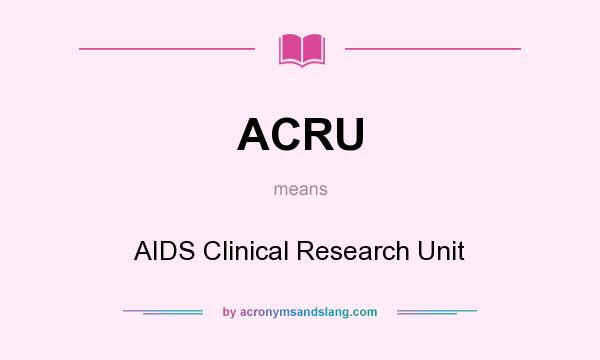 What does ACRU mean? It stands for AIDS Clinical Research Unit